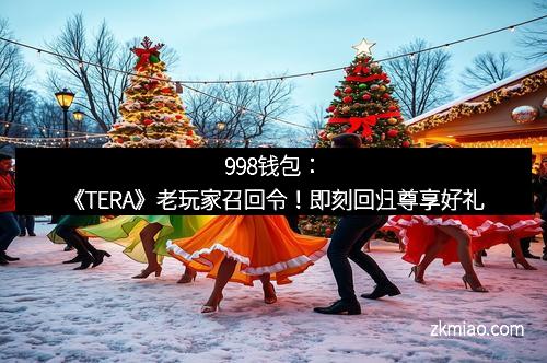 998钱包：《TERA》老玩家召回令！即刻回归尊享好礼